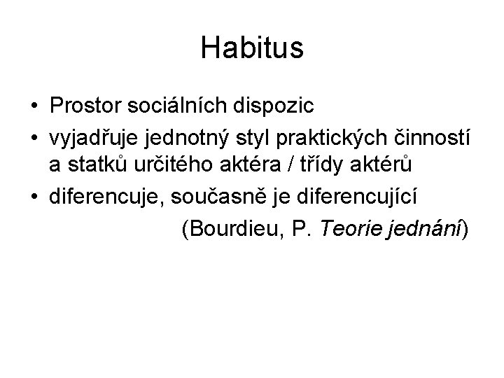 Habitus • Prostor sociálních dispozic • vyjadřuje jednotný styl praktických činností a statků určitého