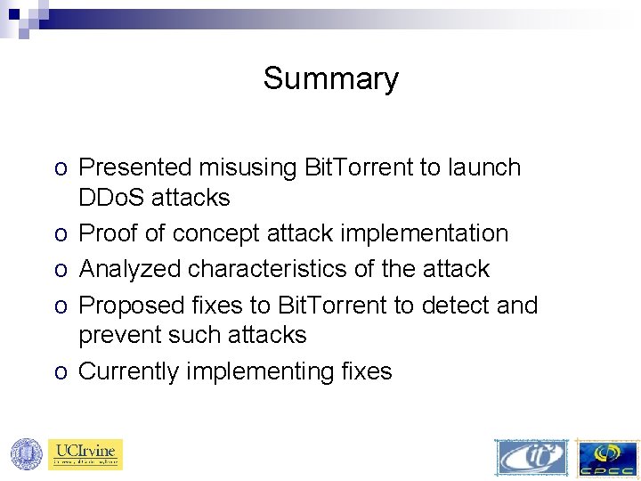 Summary o Presented misusing Bit. Torrent to launch DDo. S attacks o Proof of