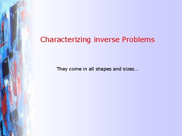Characterizing inverse Problems They come in all shapes and sizes… 