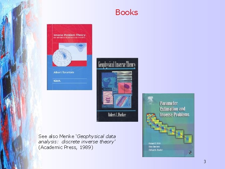 Books See also Menke ‘Geophysical data analysis: discrete inverse theory’ (Academic Press, 1989) 3