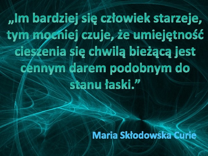 „Im bardziej się człowiek starzeje, tym mocniej czuje, że umiejętność cieszenia się chwilą bieżącą