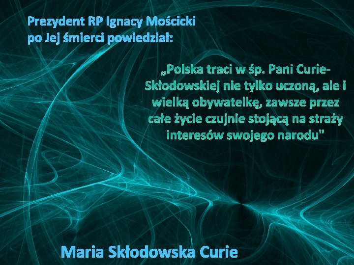 Prezydent RP Ignacy Mościcki po Jej śmierci powiedział: „Polska traci w śp. Pani Curie.