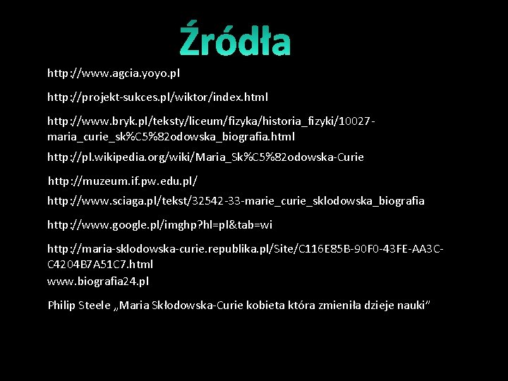 http: //www. agcia. yoyo. pl http: //projekt-sukces. pl/wiktor/index. html http: //www. bryk. pl/teksty/liceum/fizyka/historia_fizyki/10027 maria_curie_sk%C