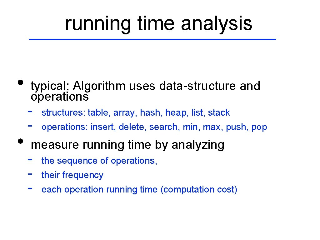 running time analysis • • typical: Algorithm uses data-structure and operations - structures: table,