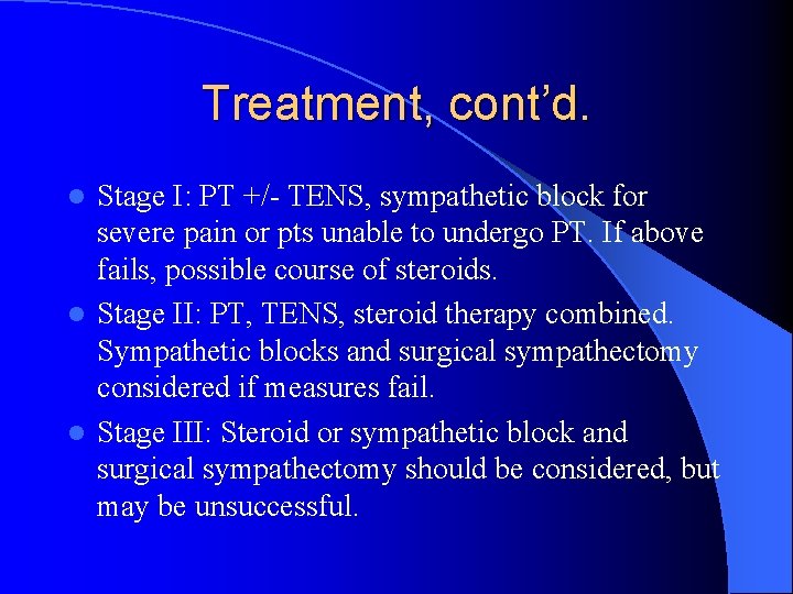 Treatment, cont’d. Stage I: PT +/- TENS, sympathetic block for severe pain or pts