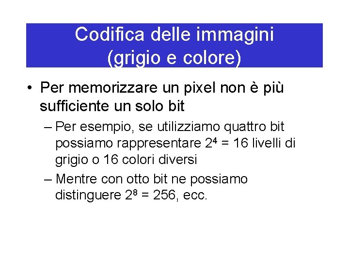 Codifica delle immagini (grigio e colore) • Per memorizzare un pixel non è più