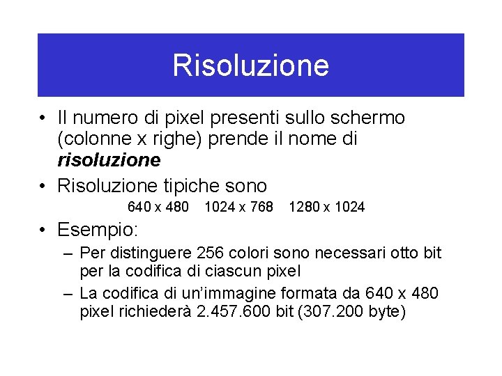 Risoluzione • Il numero di pixel presenti sullo schermo (colonne x righe) prende il