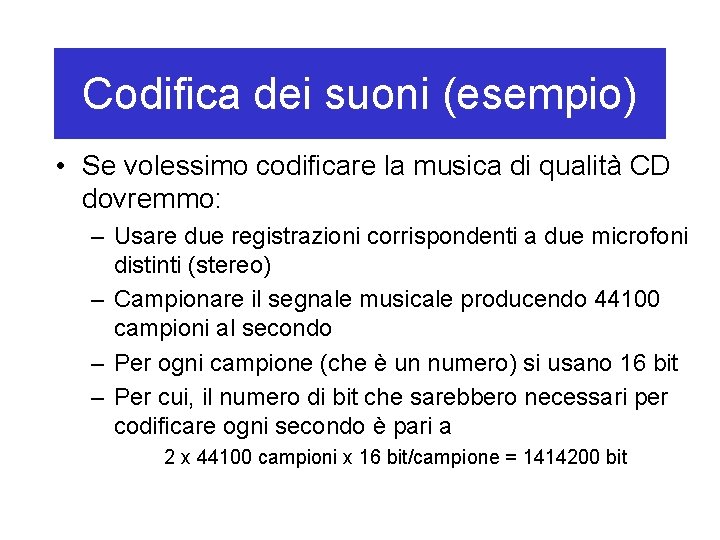 Codifica dei suoni (esempio) • Se volessimo codificare la musica di qualità CD dovremmo: