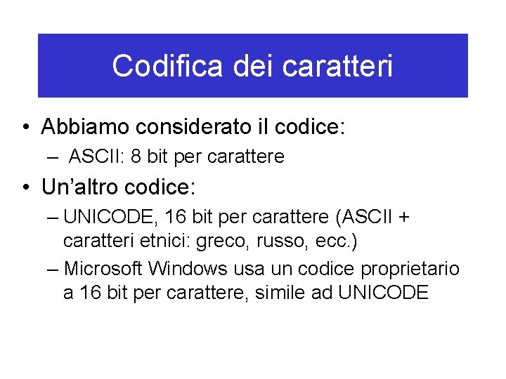 Codifica dei caratteri • Abbiamo considerato il codice: – ASCII: 8 bit per carattere
