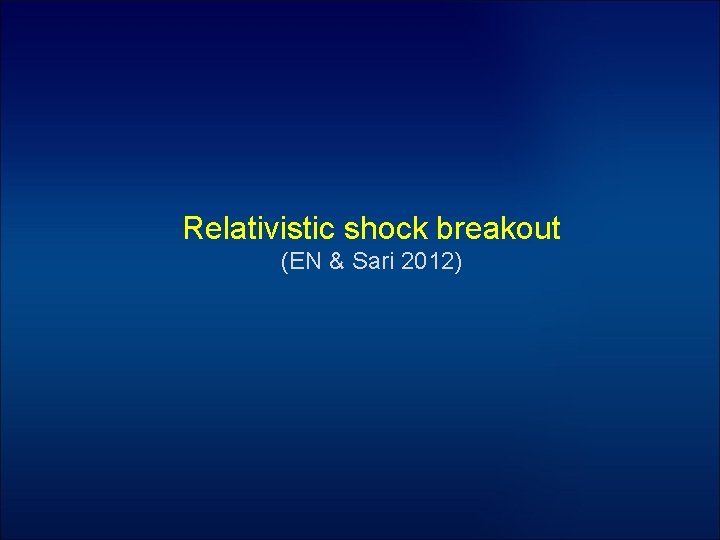 Relativistic shock breakout (EN & Sari 2012) 