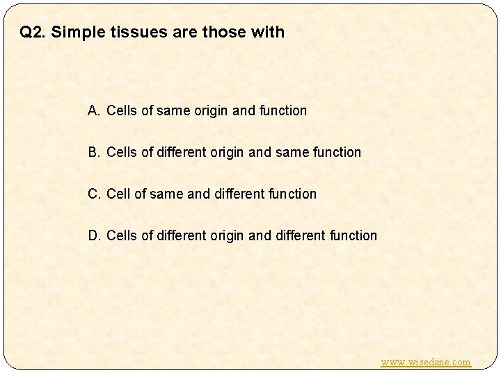 Q 2. Simple tissues are those with A. Cells of same origin and function