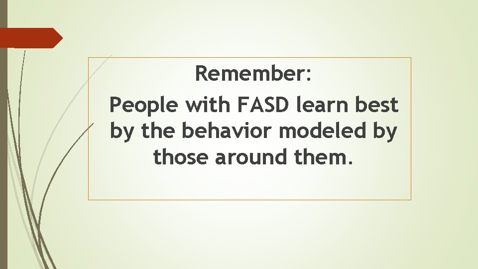 Remember: People with FASD learn best by the behavior modeled by those around them.