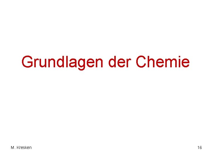 Grundlagen der Chemie M. Kresken 16 