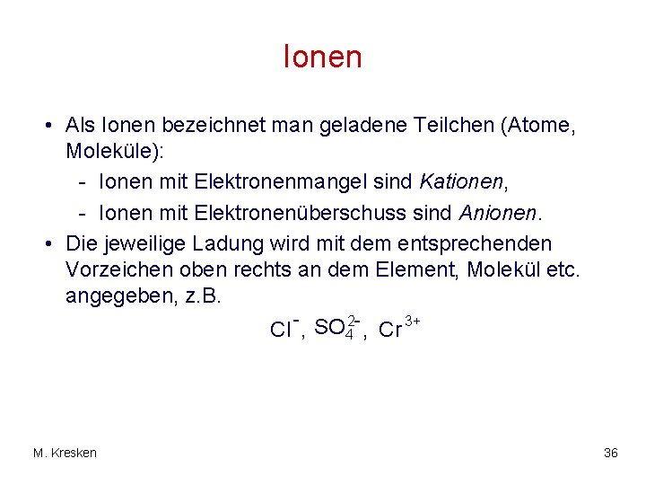 Ionen • Als Ionen bezeichnet man geladene Teilchen (Atome, Moleküle): - Ionen mit Elektronenmangel