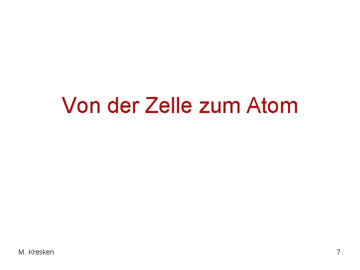 Von der Zelle zum Atom M. Kresken 7 