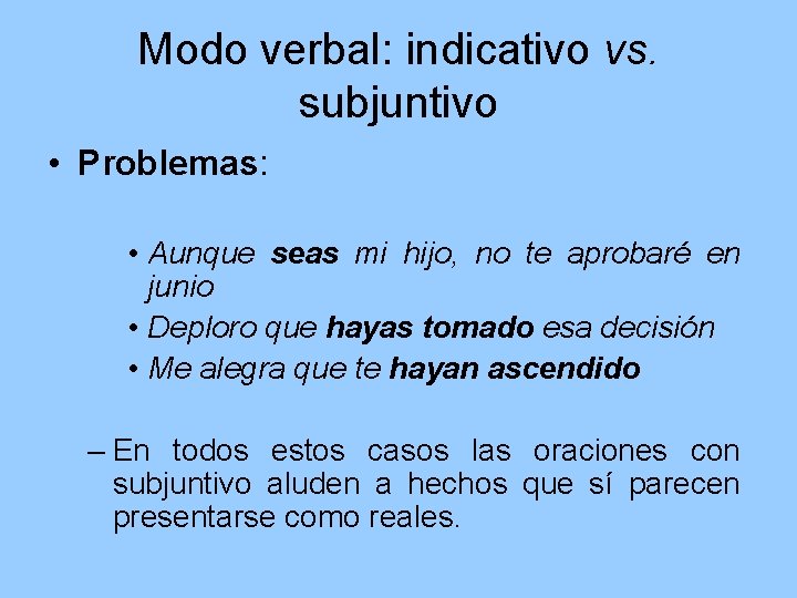 Modo verbal: indicativo vs. subjuntivo • Problemas: • Aunque seas mi hijo, no te