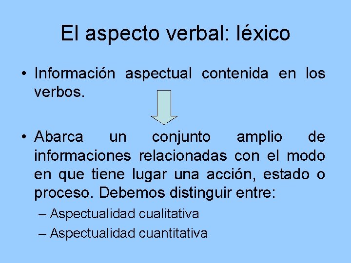 El aspecto verbal: léxico • Información aspectual contenida en los verbos. • Abarca un