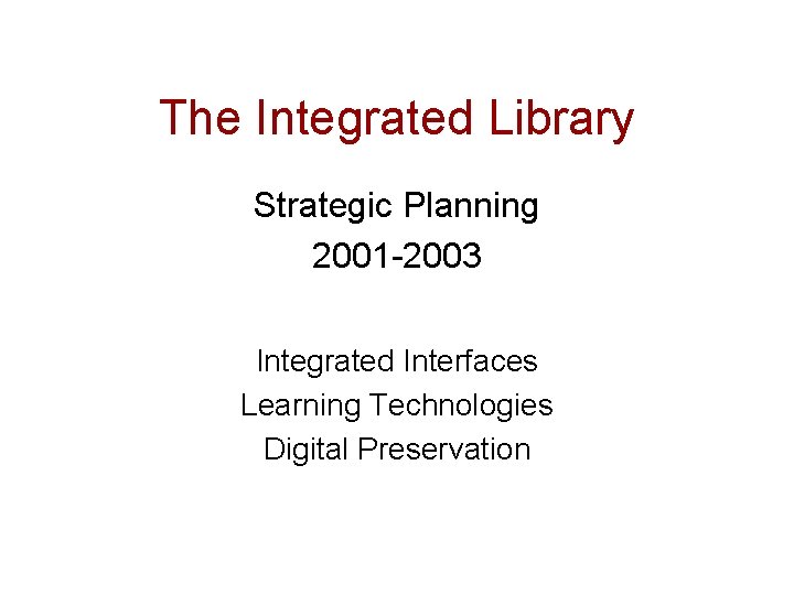 The Integrated Library Strategic Planning 2001 -2003 Integrated Interfaces Learning Technologies Digital Preservation 