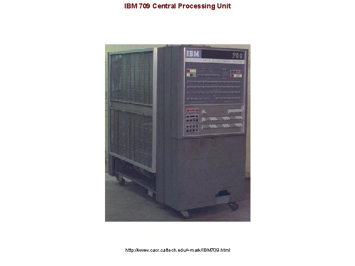 IBM 709 Central Processing Unit http: //www. cacr. caltech. edu/~mark/IBM 709. html 