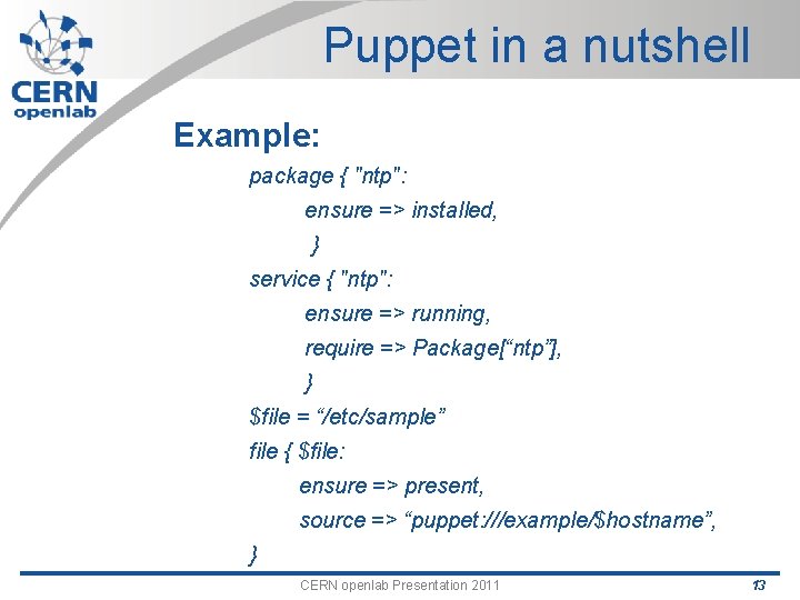 Puppet in a nutshell Example: package { "ntp": ensure => installed, } service {