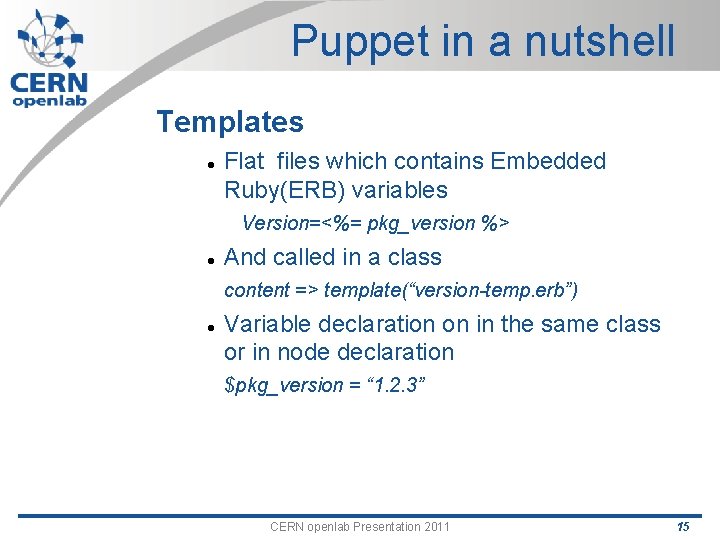 Puppet in a nutshell Templates Flat files which contains Embedded Ruby(ERB) variables Version=<%= pkg_version