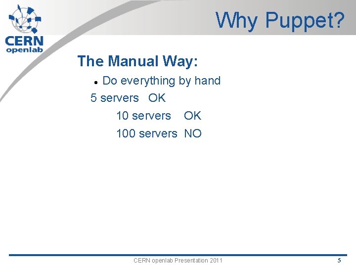 Why Puppet? The Manual Way: Do everything by hand 5 servers OK 100 servers