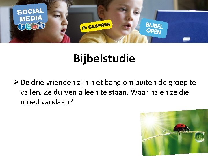 Bijbelstudie Ø De drie vrienden zijn niet bang om buiten de groep te vallen.