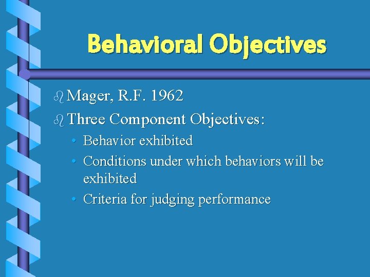 Behavioral Objectives b Mager, R. F. 1962 b Three Component Objectives: • • Behavior Behavioral Objectives b Mager, R. F. 1962 b Three Component Objectives: • • Behavior
