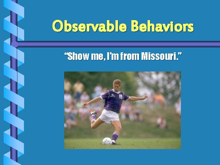 Observable Behaviors “Show me, I’m from Missouri. ” Observable Behaviors “Show me, I’m from Missouri. ”