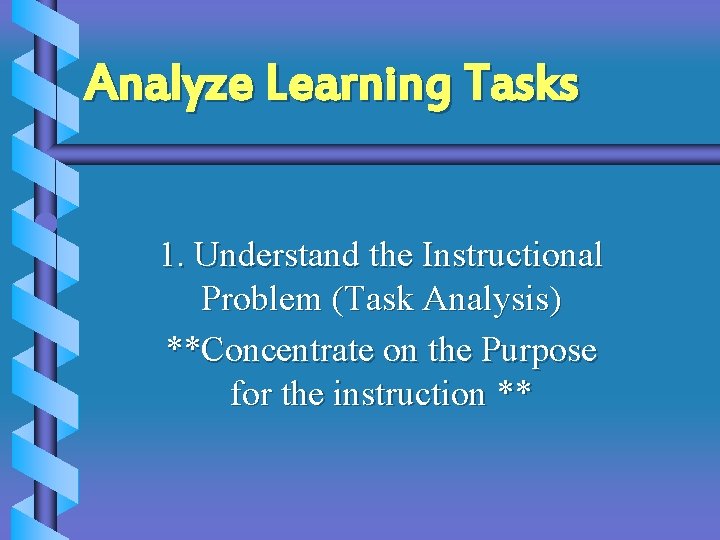 Analyze Learning Tasks 1. Understand the Instructional Problem (Task Analysis) **Concentrate on the Purpose Analyze Learning Tasks 1. Understand the Instructional Problem (Task Analysis) **Concentrate on the Purpose