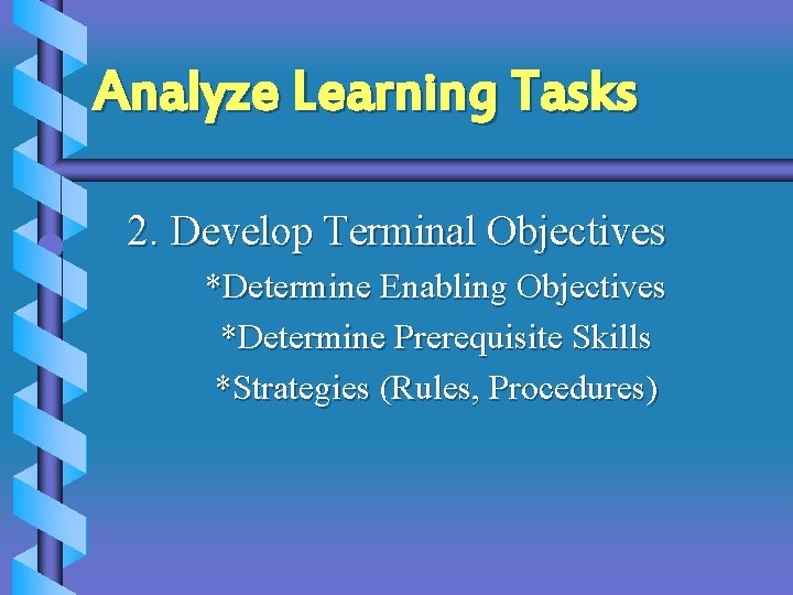 Analyze Learning Tasks 2. Develop Terminal Objectives *Determine Enabling Objectives *Determine Prerequisite Skills *Strategies Analyze Learning Tasks 2. Develop Terminal Objectives *Determine Enabling Objectives *Determine Prerequisite Skills *Strategies