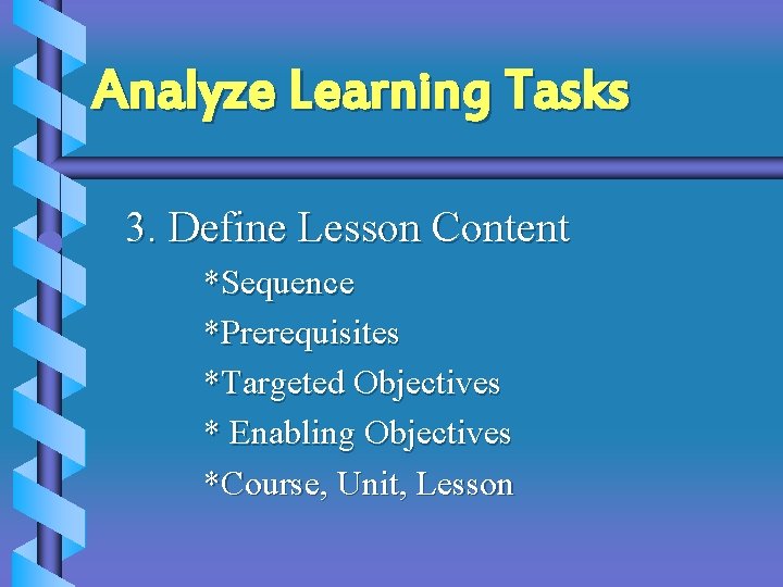 Analyze Learning Tasks 3. Define Lesson Content *Sequence *Prerequisites *Targeted Objectives * Enabling Objectives Analyze Learning Tasks 3. Define Lesson Content *Sequence *Prerequisites *Targeted Objectives * Enabling Objectives