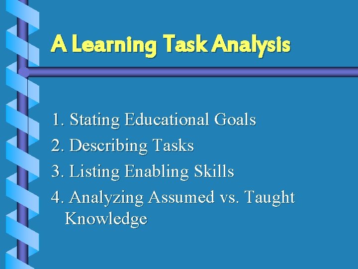 A Learning Task Analysis 1. Stating Educational Goals 2. Describing Tasks 3. Listing Enabling A Learning Task Analysis 1. Stating Educational Goals 2. Describing Tasks 3. Listing Enabling