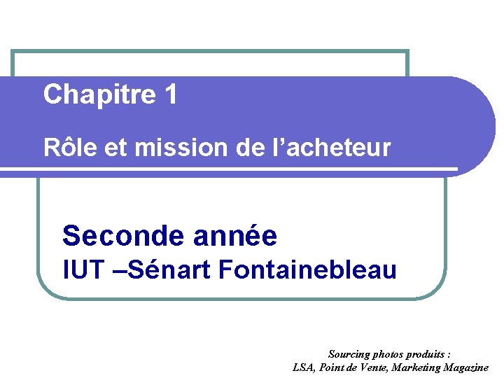 Chapitre 1 Rôle et mission de l’acheteur Seconde année IUT –Sénart Fontainebleau Sourcing photos