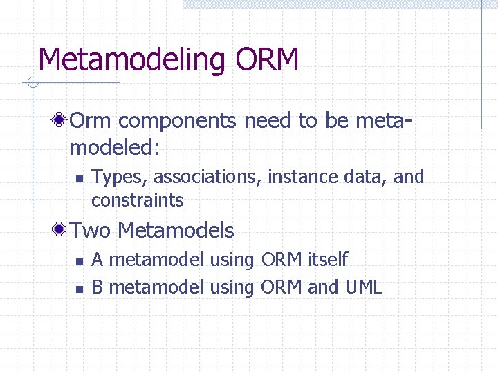 Metamodeling ORM Orm components need to be metamodeled: n Types, associations, instance data, and