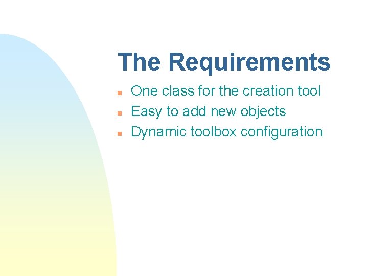 The Requirements n n n One class for the creation tool Easy to add