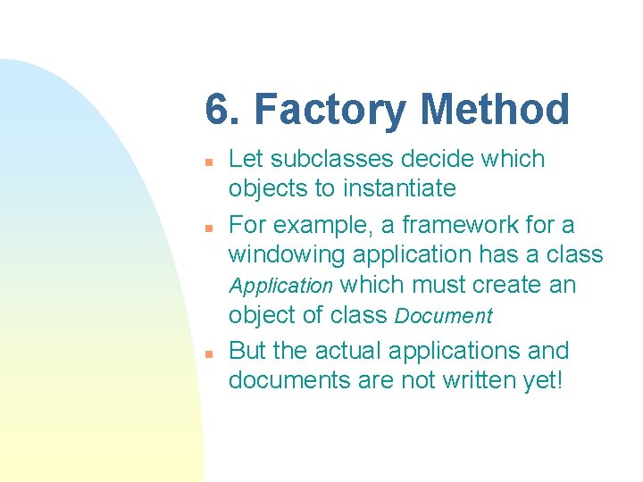6. Factory Method n n n Let subclasses decide which objects to instantiate For