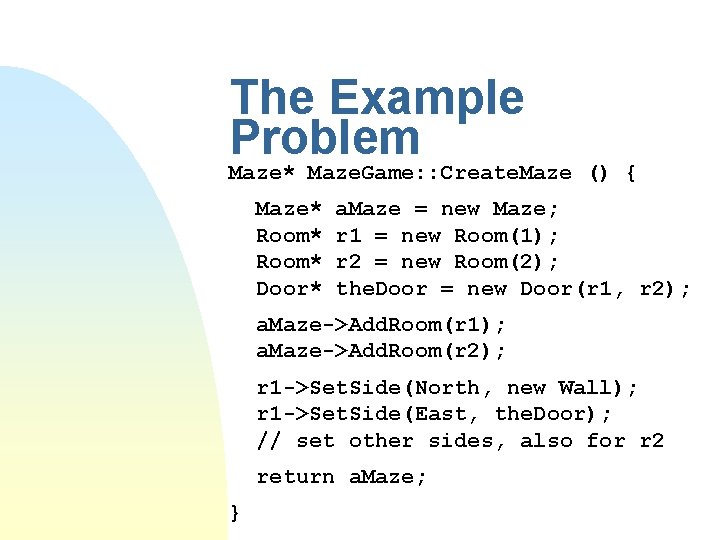 The Example Problem Maze* Maze. Game: : Create. Maze () { Maze* Room* Door*