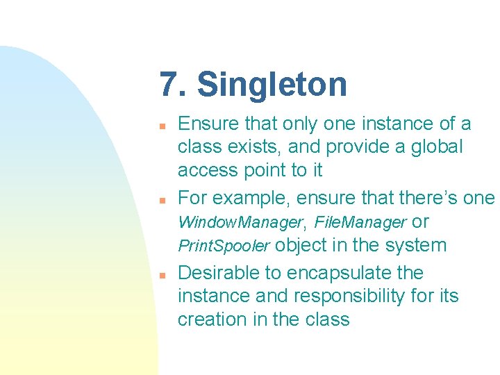 7. Singleton n Ensure that only one instance of a class exists, and provide