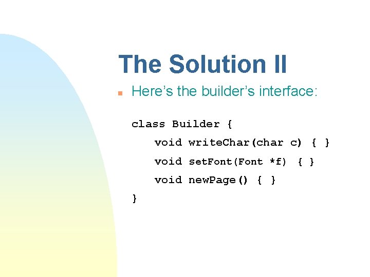The Solution II n Here’s the builder’s interface: class Builder { void write. Char(char