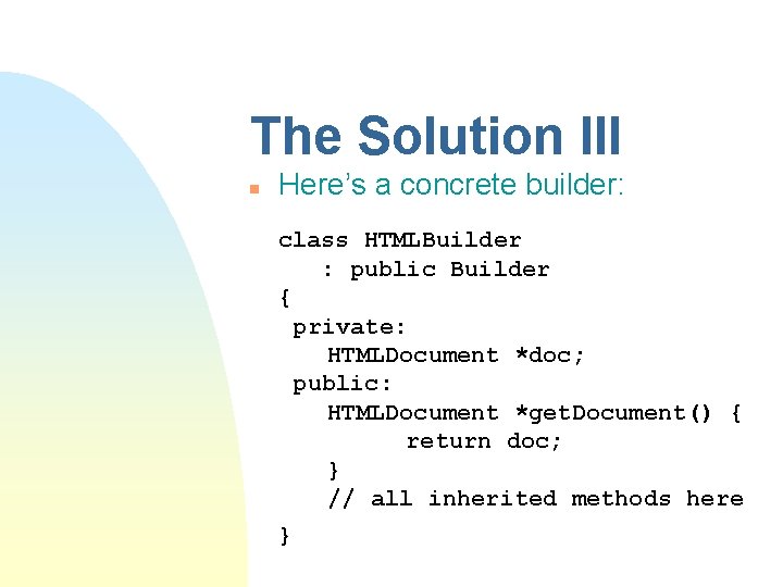 The Solution III n Here’s a concrete builder: class HTMLBuilder : public Builder {