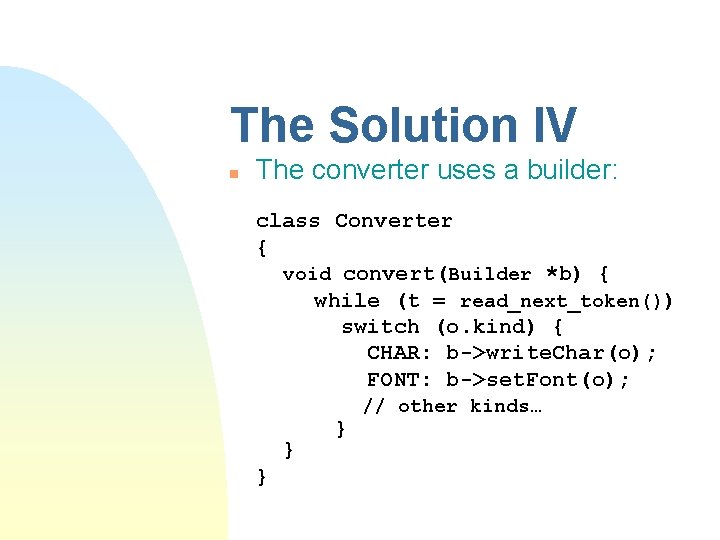 The Solution IV n The converter uses a builder: class Converter { void convert(Builder