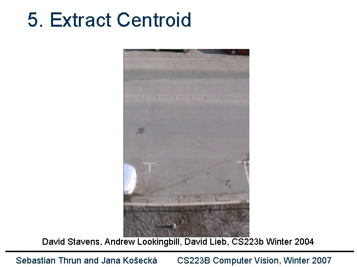 5. Extract Centroid David Stavens, Andrew Lookingbill, David Lieb, CS 223 b Winter 2004