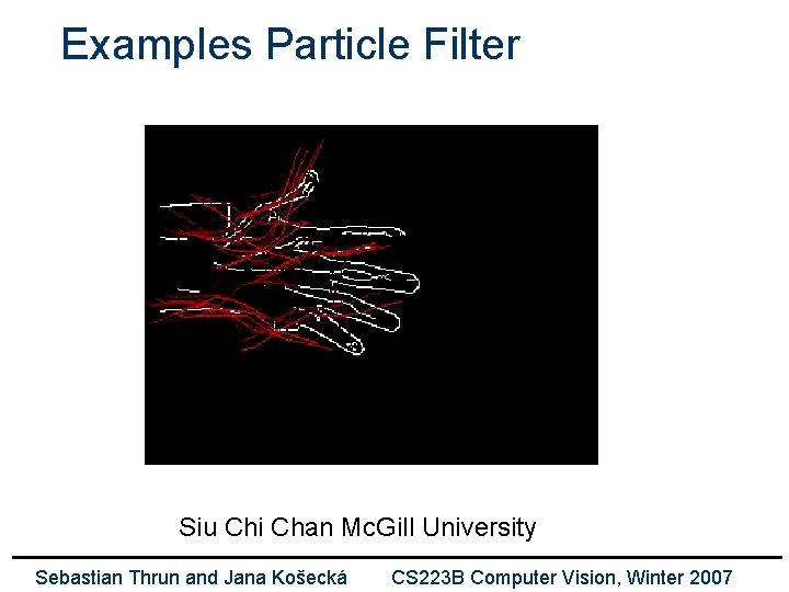 Examples Particle Filter Siu Chi Chan Mc. Gill University Sebastian Thrun and Jana Košecká