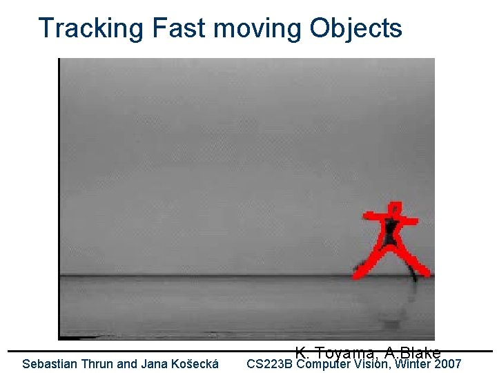 Tracking Fast moving Objects Sebastian Thrun and Jana Košecká K. Toyama, A. Blake CS
