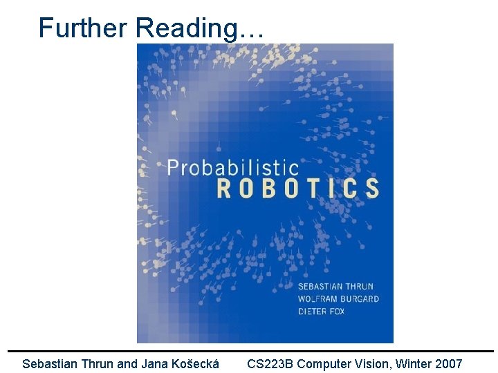 Further Reading… Sebastian Thrun and Jana Košecká CS 223 B Computer Vision, Winter 2007