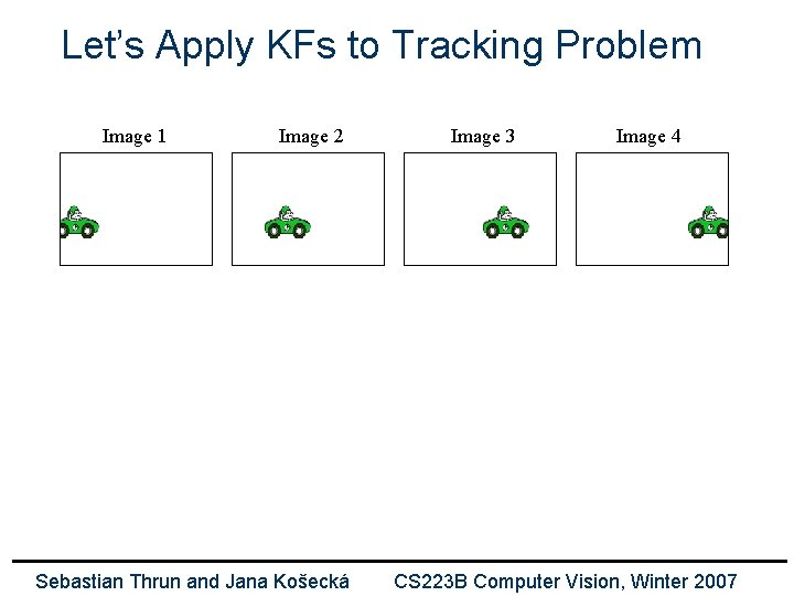Let’s Apply KFs to Tracking Problem Image 1 Image 2 Sebastian Thrun and Jana