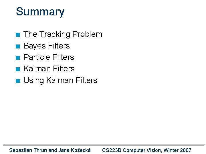 Summary n n n The Tracking Problem Bayes Filters Particle Filters Kalman Filters Using