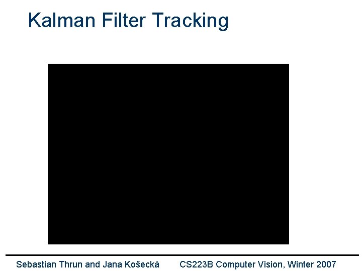 Kalman Filter Tracking Sebastian Thrun and Jana Košecká CS 223 B Computer Vision, Winter