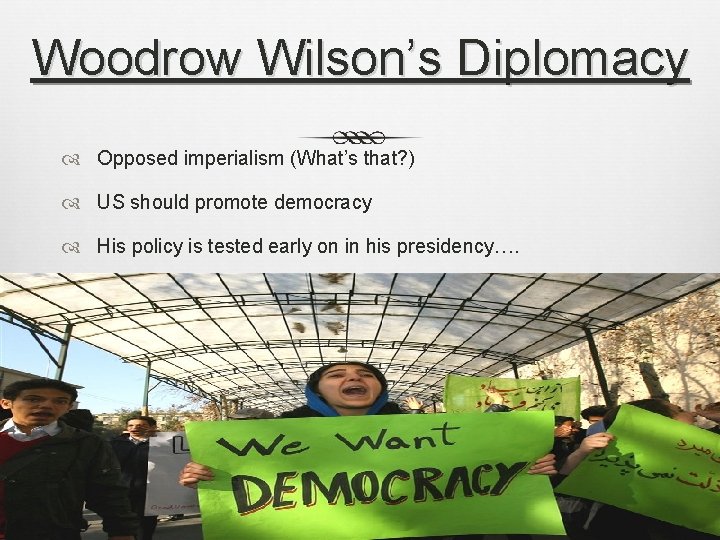 Woodrow Wilson’s Diplomacy Opposed imperialism (What’s that? ) US should promote democracy His policy